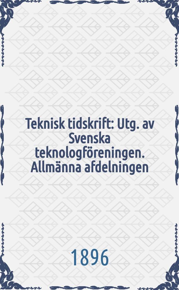 Teknisk tidskrift : Utg. av Svenska teknologf&ouml;reningen. Allm&auml;nna afdelningen