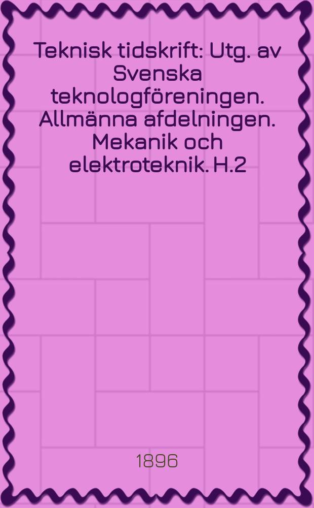 Teknisk tidskrift : Utg. av Svenska teknologf&ouml;reningen. Allm&auml;nna afdelningen. Mekanik och elektroteknik. H.2