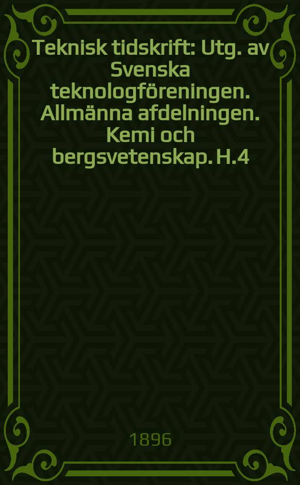 Teknisk tidskrift : Utg. av Svenska teknologf&ouml;reningen. Allm&auml;nna afdelningen. Kemi och bergsvetenskap. H.4
