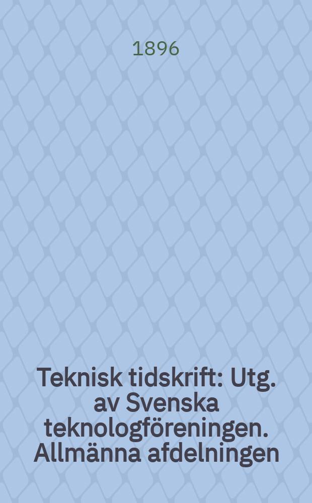 Teknisk tidskrift : Utg. av Svenska teknologf&ouml;reningen. Allm&auml;nna afdelningen