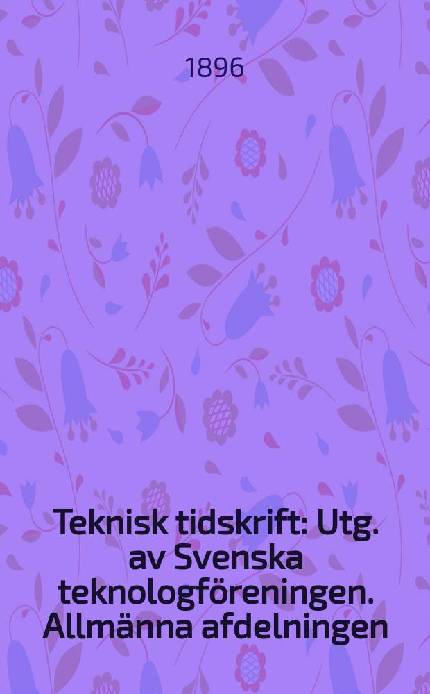 Teknisk tidskrift : Utg. av Svenska teknologf&ouml;reningen. Allm&auml;nna afdelningen
