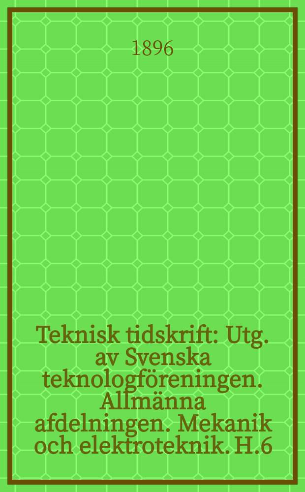 Teknisk tidskrift : Utg. av Svenska teknologföreningen. Allmänna afdelningen. Mekanik och elektroteknik. H.6