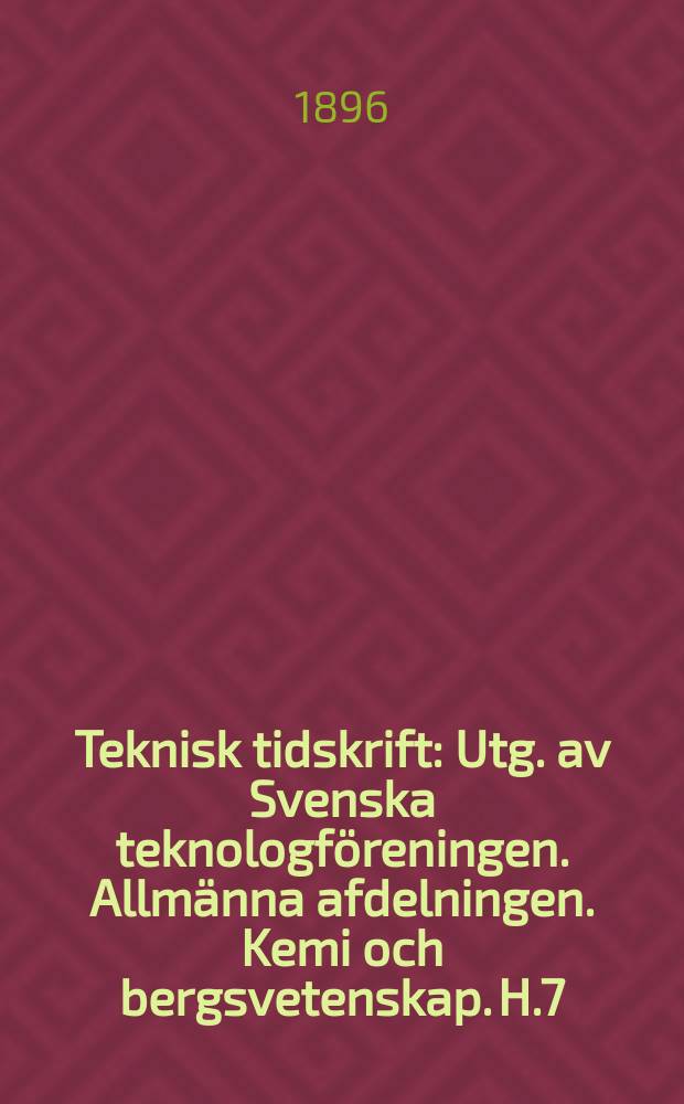 Teknisk tidskrift : Utg. av Svenska teknologföreningen. Allmänna afdelningen. Kemi och bergsvetenskap. H.7