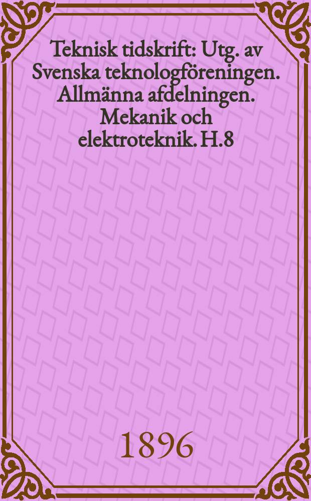 Teknisk tidskrift : Utg. av Svenska teknologf&ouml;reningen. Allm&auml;nna afdelningen. Mekanik och elektroteknik. H.8