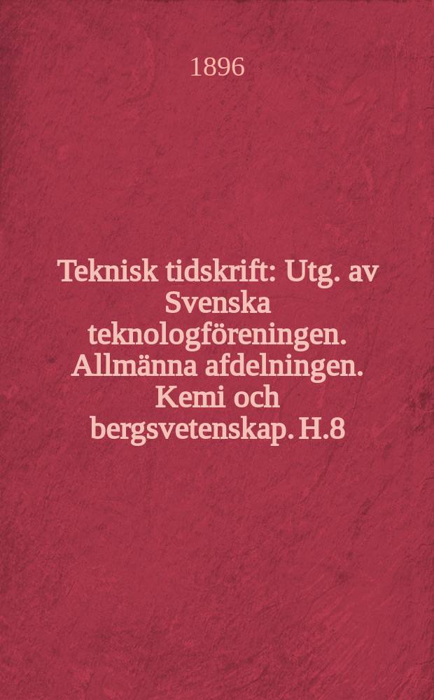 Teknisk tidskrift : Utg. av Svenska teknologföreningen. Allmänna afdelningen. Kemi och bergsvetenskap. H.8