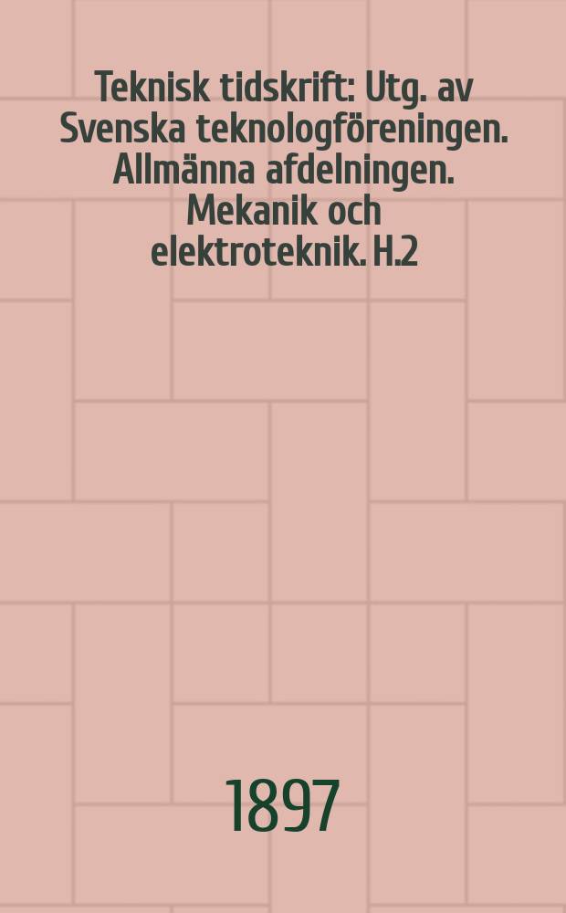 Teknisk tidskrift : Utg. av Svenska teknologföreningen. Allmänna afdelningen. Mekanik och elektroteknik. H.2