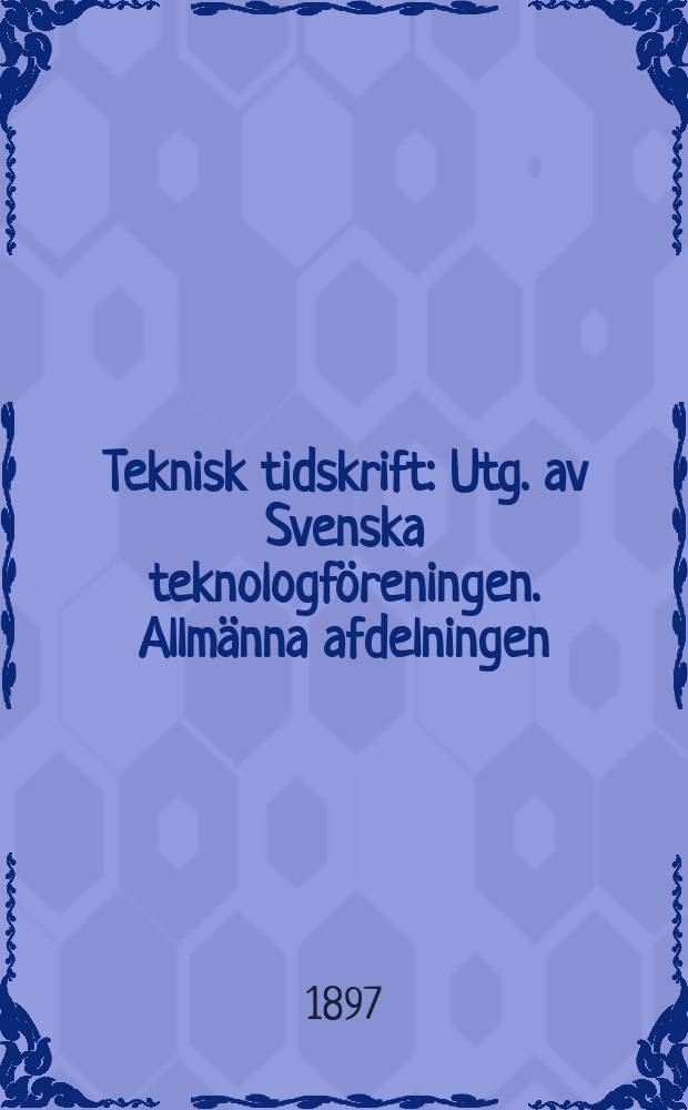 Teknisk tidskrift : Utg. av Svenska teknologföreningen. Allmänna afdelningen