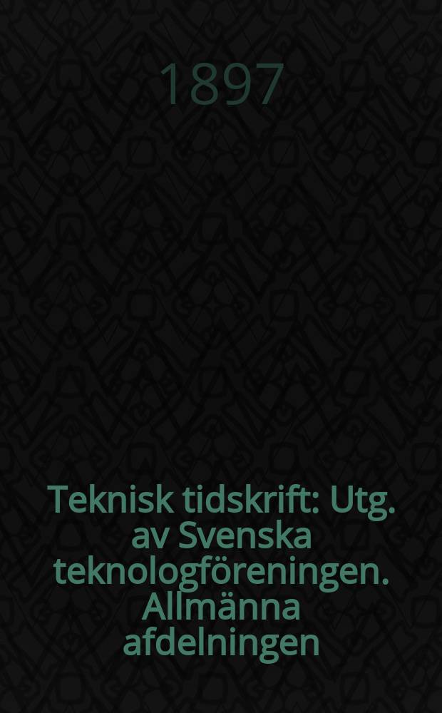 Teknisk tidskrift : Utg. av Svenska teknologf&ouml;reningen. Allm&auml;nna afdelningen