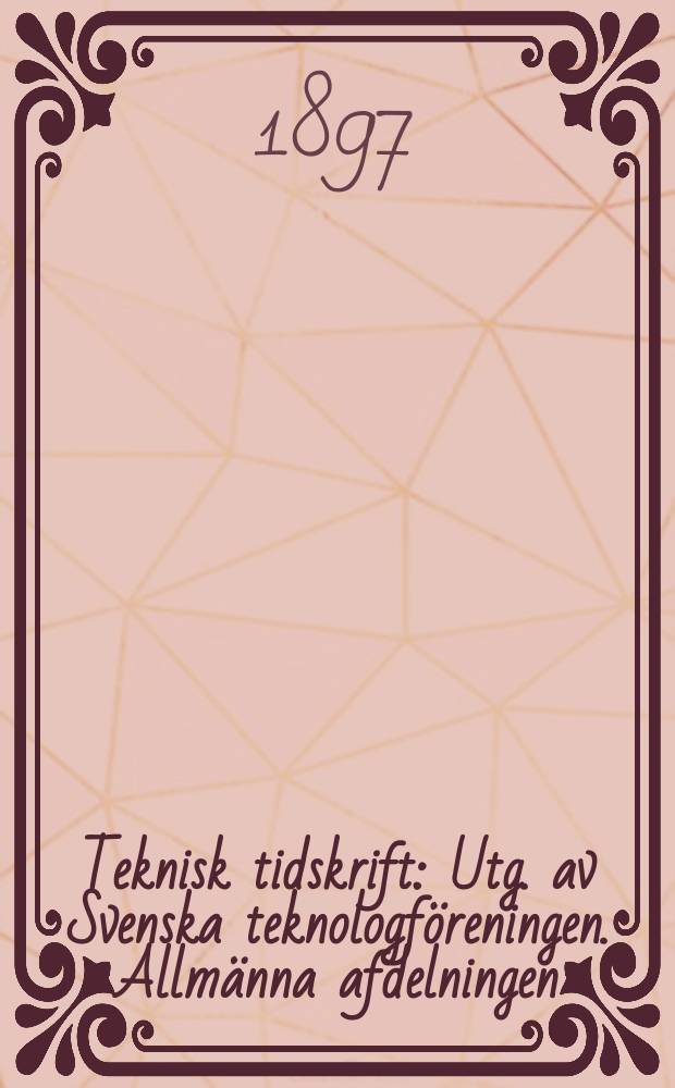 Teknisk tidskrift : Utg. av Svenska teknologföreningen. Allmänna afdelningen