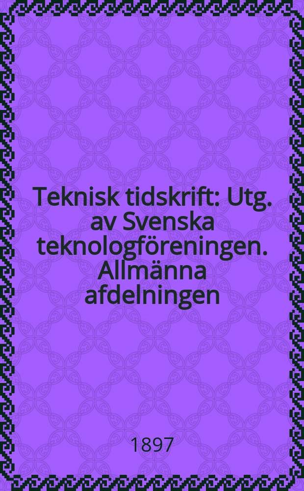 Teknisk tidskrift : Utg. av Svenska teknologföreningen. Allmänna afdelningen