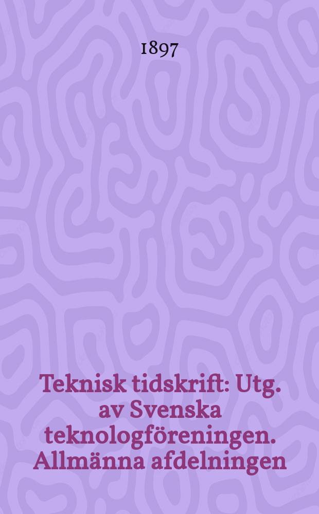 Teknisk tidskrift : Utg. av Svenska teknologföreningen. Allmänna afdelningen