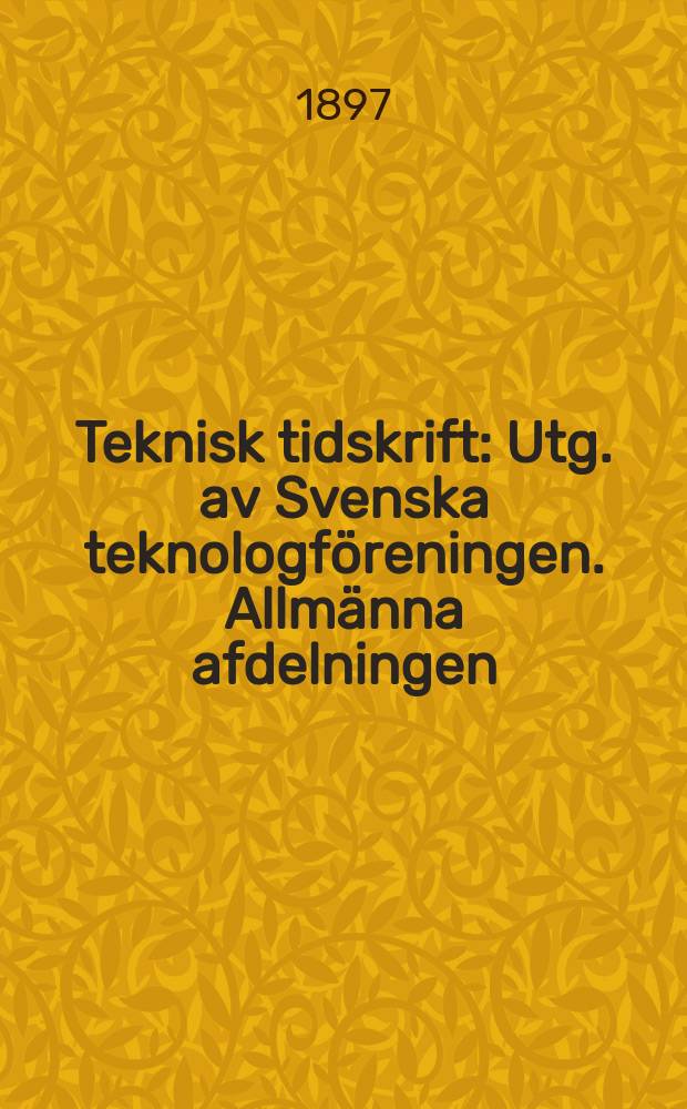 Teknisk tidskrift : Utg. av Svenska teknologf&ouml;reningen. Allm&auml;nna afdelningen