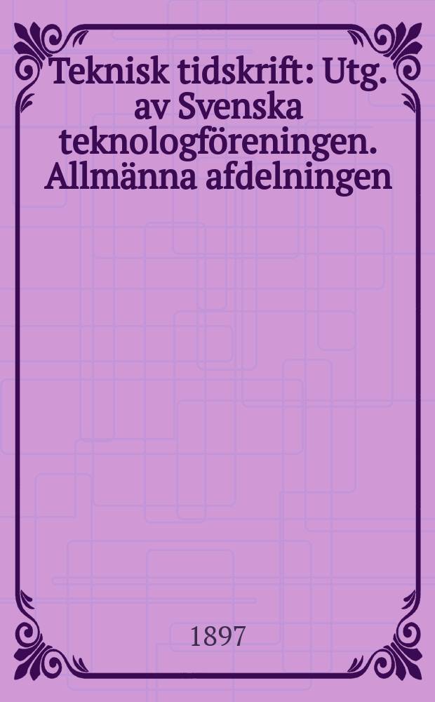 Teknisk tidskrift : Utg. av Svenska teknologföreningen. Allmänna afdelningen