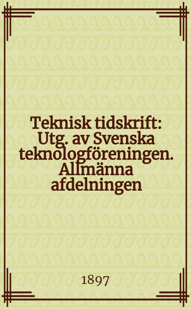 Teknisk tidskrift : Utg. av Svenska teknologföreningen. Allmänna afdelningen