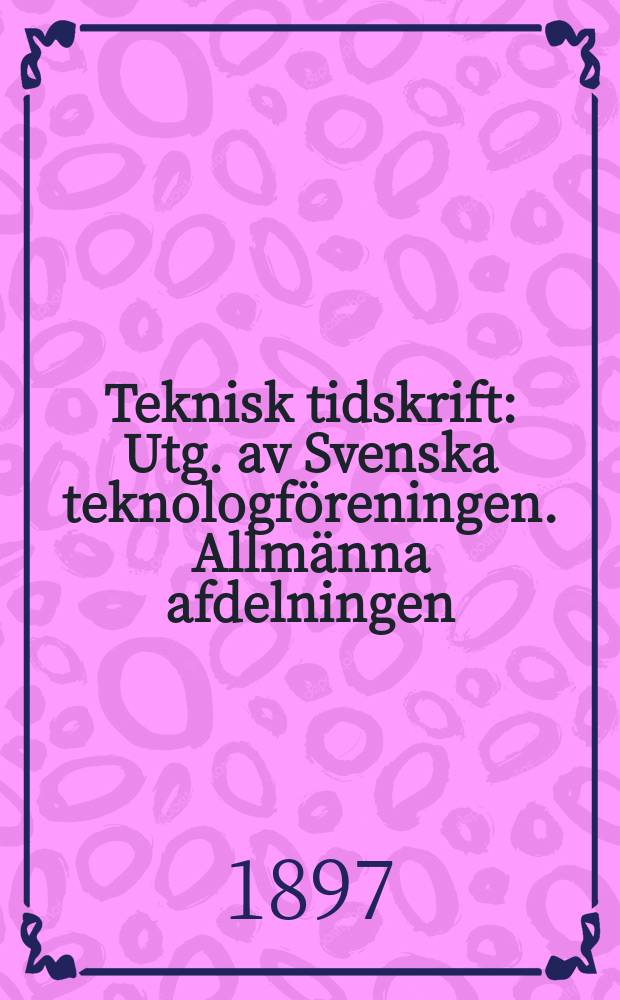 Teknisk tidskrift : Utg. av Svenska teknologföreningen. Allmänna afdelningen