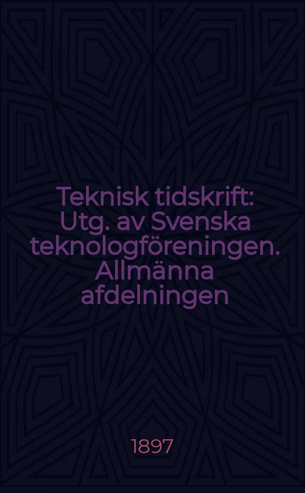 Teknisk tidskrift : Utg. av Svenska teknologföreningen. Allmänna afdelningen