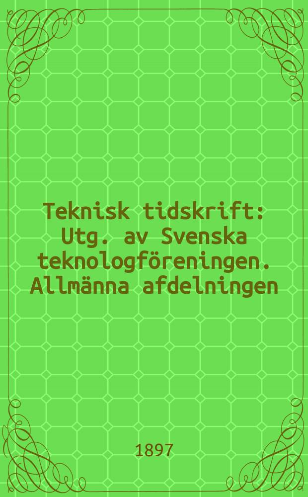 Teknisk tidskrift : Utg. av Svenska teknologföreningen. Allmänna afdelningen