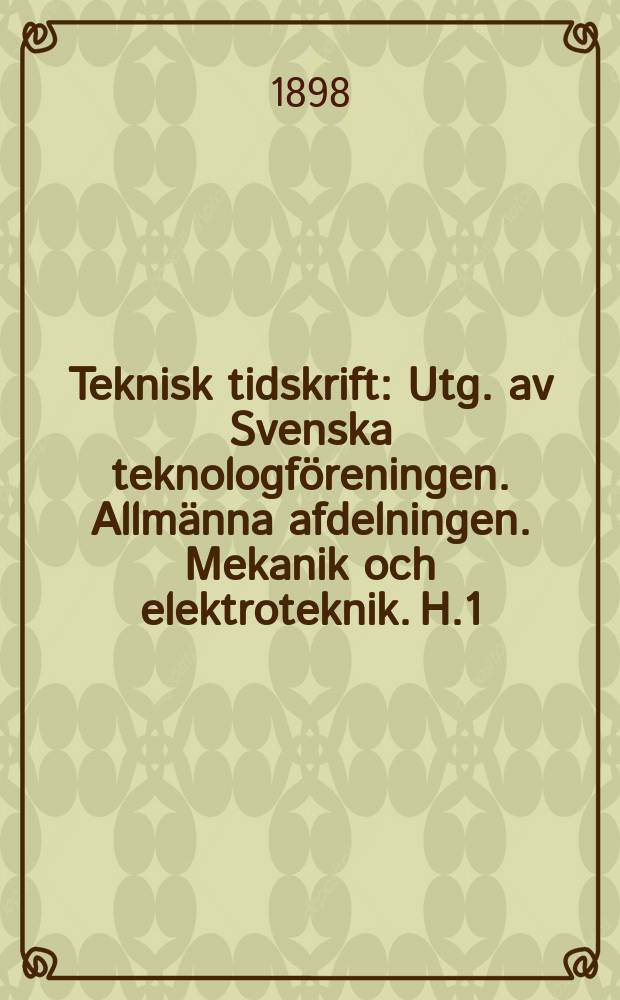 Teknisk tidskrift : Utg. av Svenska teknologföreningen. Allmänna afdelningen. Mekanik och elektroteknik. H.1