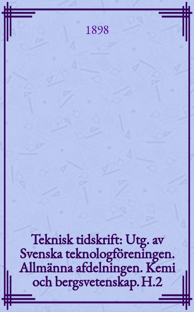 Teknisk tidskrift : Utg. av Svenska teknologföreningen. Allmänna afdelningen. Kemi och bergsvetenskap. H.2