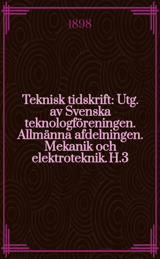 Teknisk tidskrift : Utg. av Svenska teknologföreningen. Allmänna afdelningen. Mekanik och elektroteknik. H.3