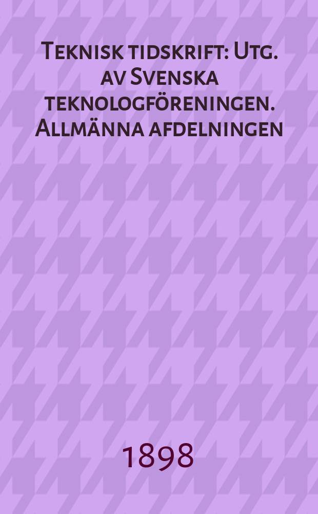 Teknisk tidskrift : Utg. av Svenska teknologföreningen. Allmänna afdelningen