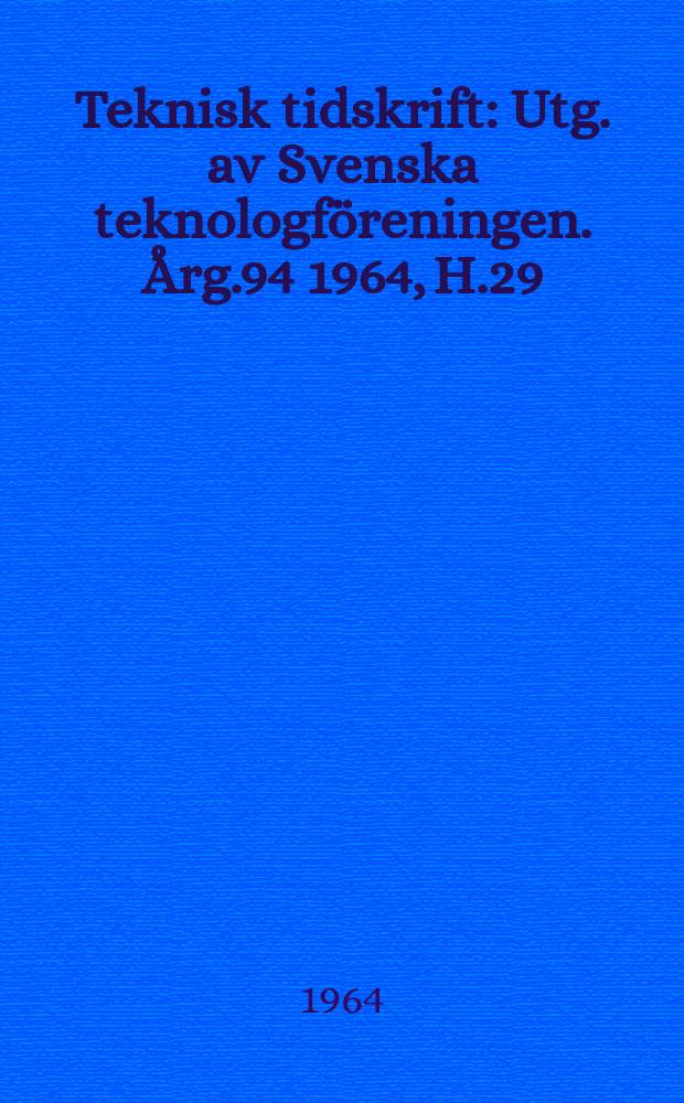 Teknisk tidskrift : Utg. av Svenska teknologföreningen. Årg.94 1964, H.29