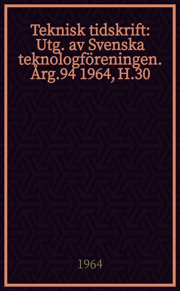 Teknisk tidskrift : Utg. av Svenska teknologföreningen. Årg.94 1964, H.30