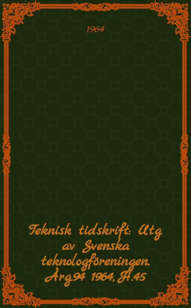 Teknisk tidskrift : Utg. av Svenska teknologf&ouml;reningen. &Aring;rg.94 1964, H.45