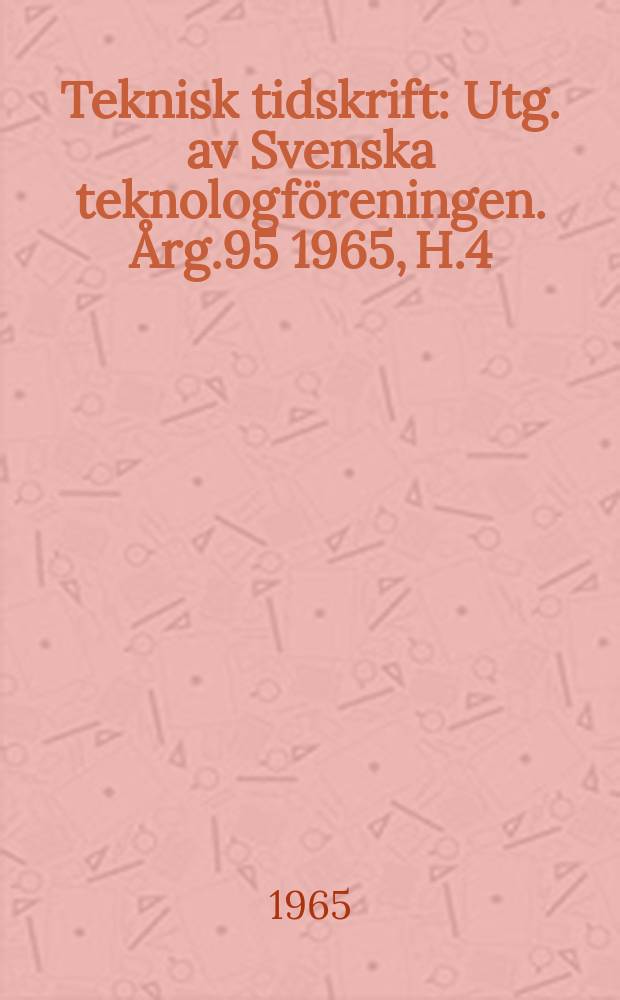 Teknisk tidskrift : Utg. av Svenska teknologföreningen. Årg.95 1965, H.4