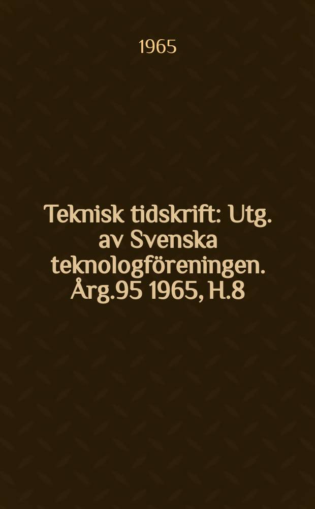 Teknisk tidskrift : Utg. av Svenska teknologföreningen. Årg.95 1965, H.8