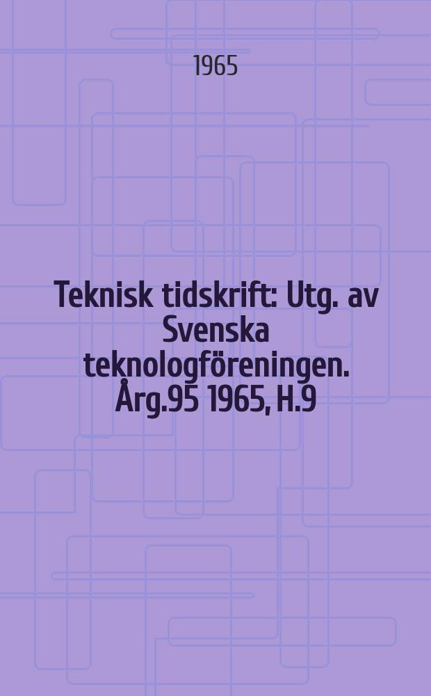 Teknisk tidskrift : Utg. av Svenska teknologföreningen. Årg.95 1965, H.9