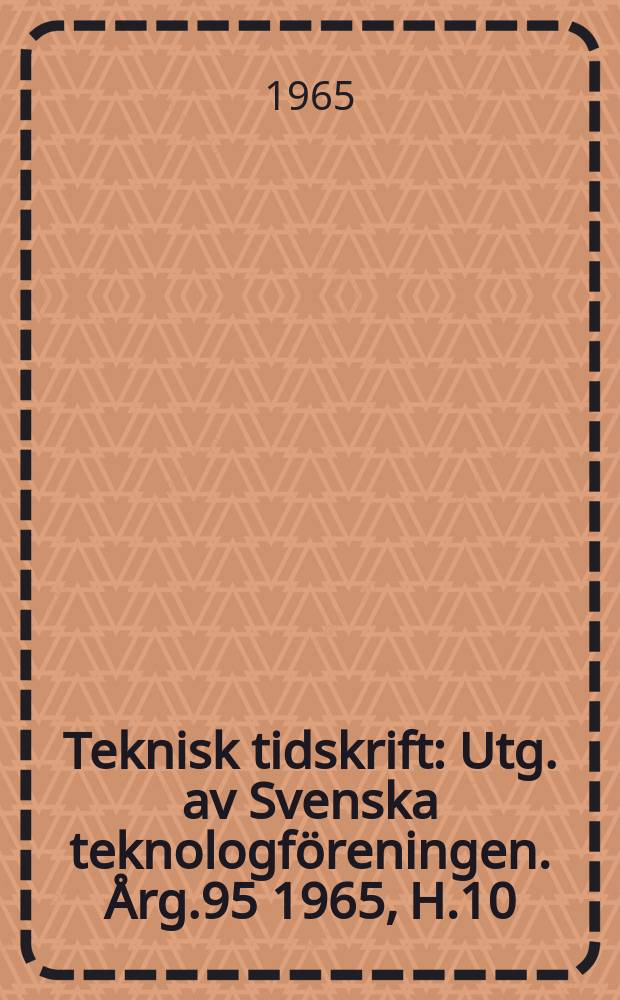 Teknisk tidskrift : Utg. av Svenska teknologföreningen. Årg.95 1965, H.10