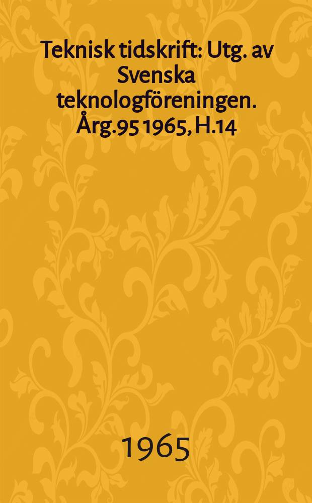 Teknisk tidskrift : Utg. av Svenska teknologföreningen. Årg.95 1965, H.14