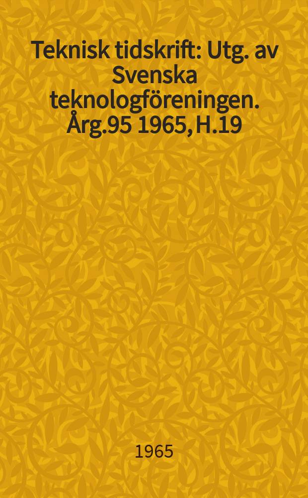 Teknisk tidskrift : Utg. av Svenska teknologföreningen. Årg.95 1965, H.19