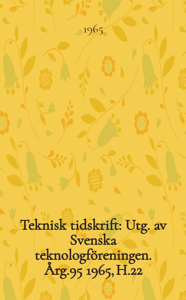 Teknisk tidskrift : Utg. av Svenska teknologföreningen. Årg.95 1965, H.22