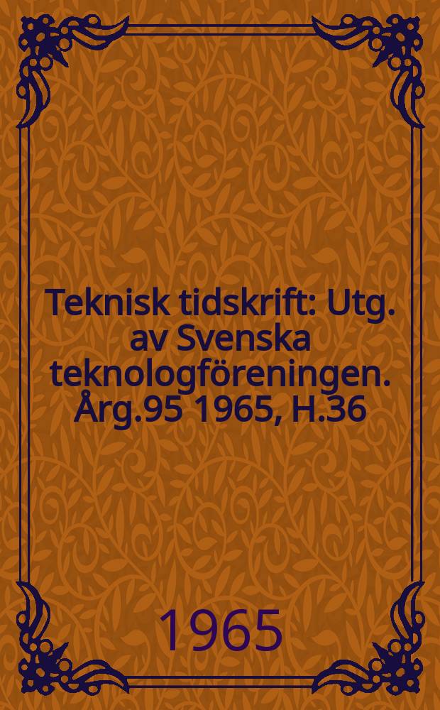 Teknisk tidskrift : Utg. av Svenska teknologföreningen. Årg.95 1965, H.36