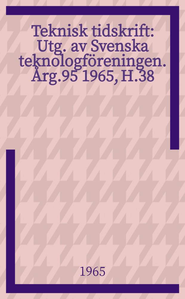 Teknisk tidskrift : Utg. av Svenska teknologföreningen. Årg.95 1965, H.38