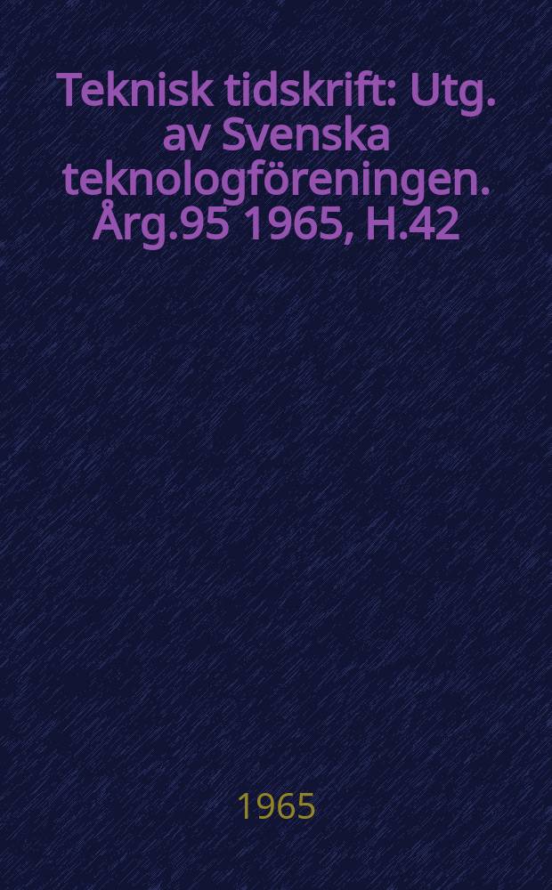 Teknisk tidskrift : Utg. av Svenska teknologföreningen. Årg.95 1965, H.42