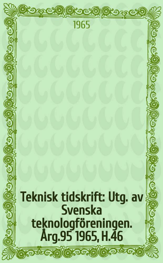 Teknisk tidskrift : Utg. av Svenska teknologf&ouml;reningen. &Aring;rg.95 1965, H.46
