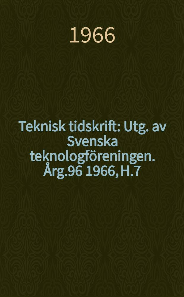 Teknisk tidskrift : Utg. av Svenska teknologföreningen. Årg.96 1966, H.7