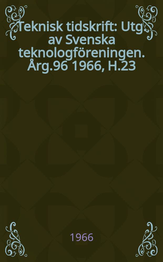 Teknisk tidskrift : Utg. av Svenska teknologföreningen. Årg.96 1966, H.23