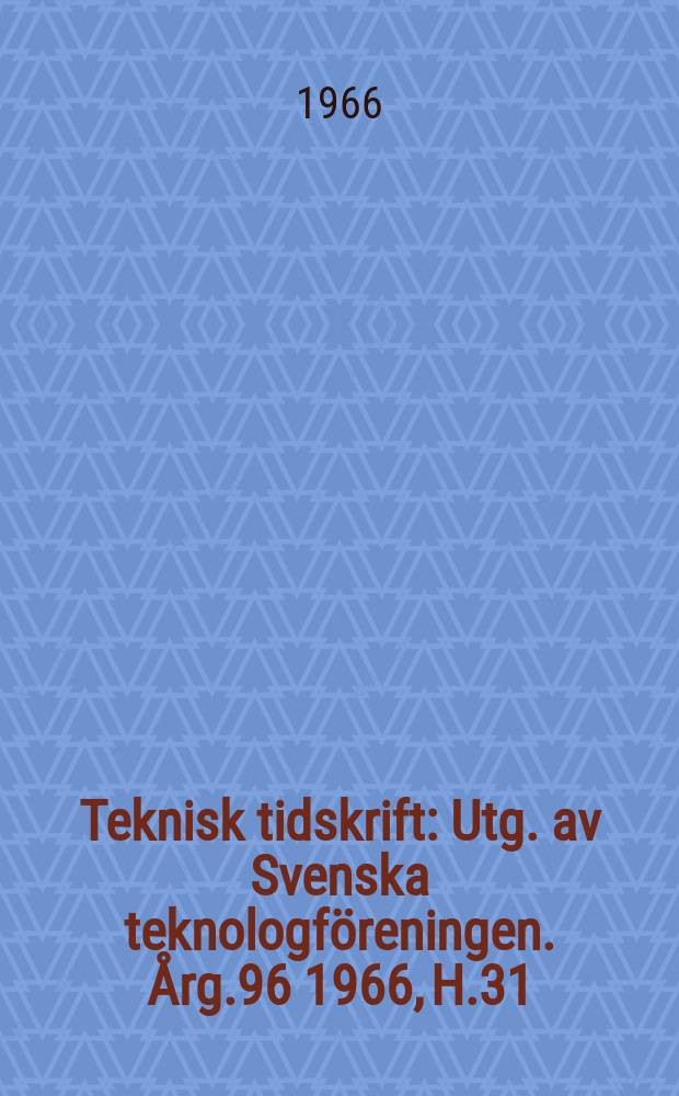Teknisk tidskrift : Utg. av Svenska teknologföreningen. Årg.96 1966, H.31