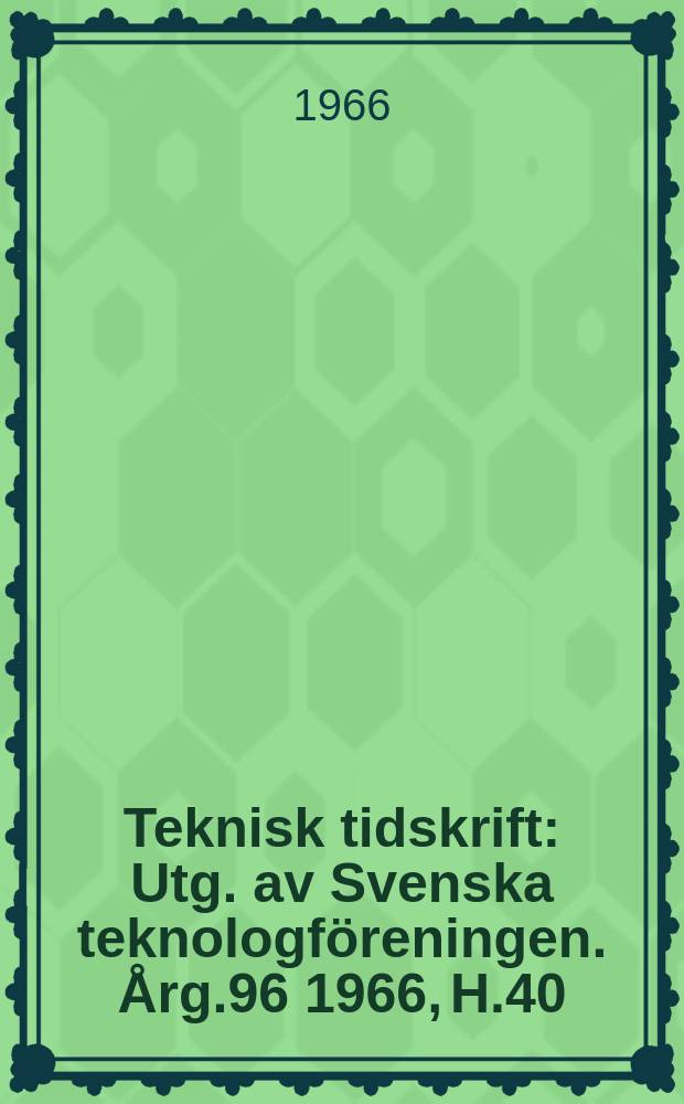 Teknisk tidskrift : Utg. av Svenska teknologföreningen. Årg.96 1966, H.40