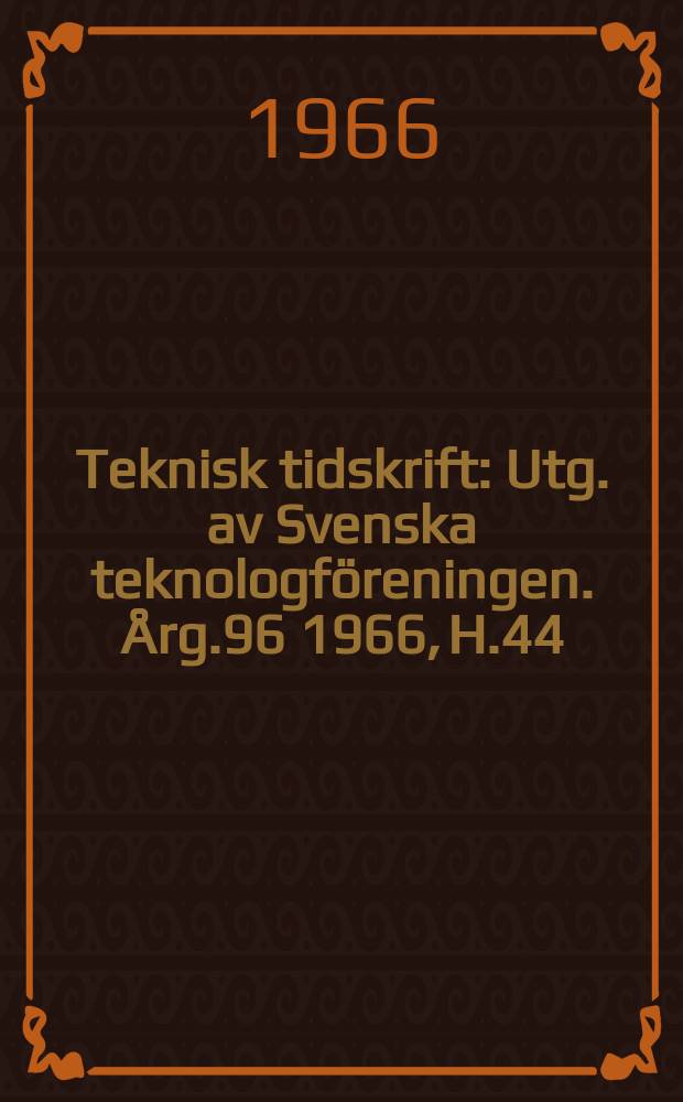 Teknisk tidskrift : Utg. av Svenska teknologföreningen. Årg.96 1966, H.44