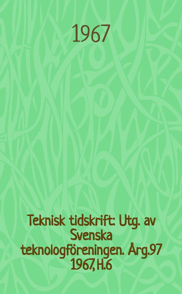 Teknisk tidskrift : Utg. av Svenska teknologföreningen. Årg.97 1967, H.6