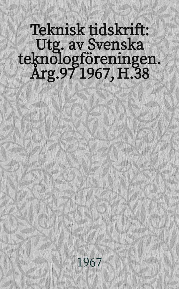 Teknisk tidskrift : Utg. av Svenska teknologföreningen. Årg.97 1967, H.38