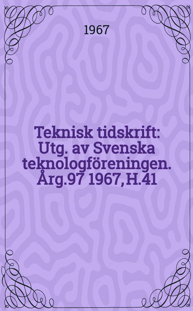 Teknisk tidskrift : Utg. av Svenska teknologföreningen. Årg.97 1967, H.41