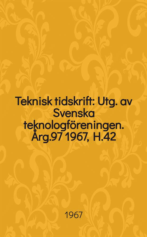 Teknisk tidskrift : Utg. av Svenska teknologföreningen. Årg.97 1967, H.42