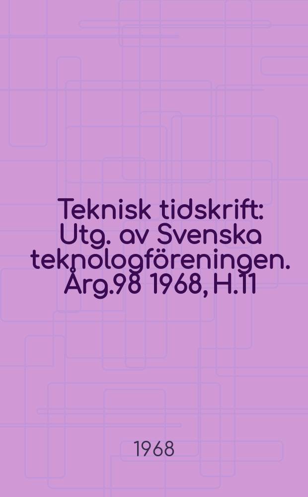 Teknisk tidskrift : Utg. av Svenska teknologföreningen. Årg.98 1968, H.11