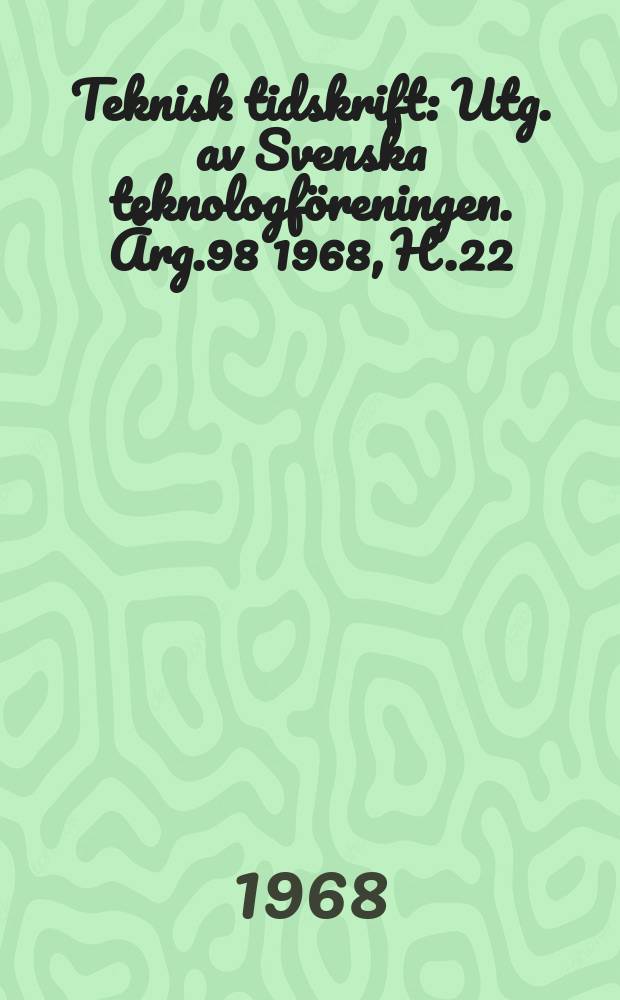 Teknisk tidskrift : Utg. av Svenska teknologföreningen. Årg.98 1968, H.22